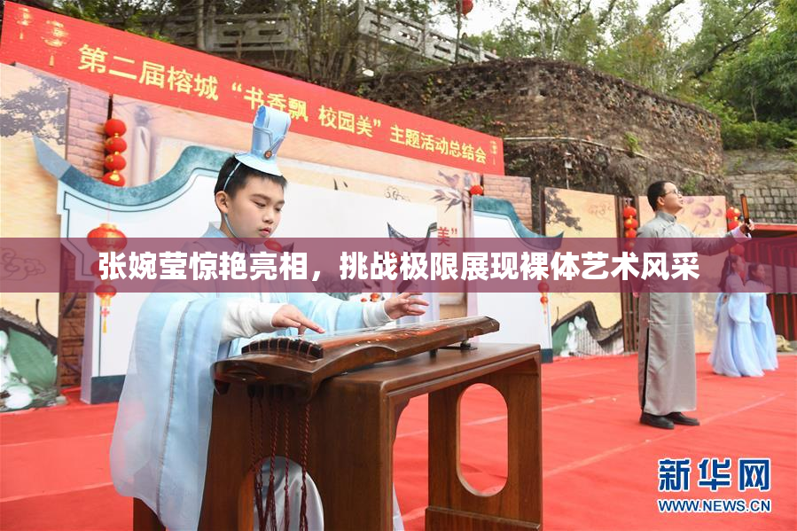 张婉莹惊艳亮相，挑战极限展现裸体艺术风采
