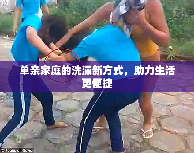单亲家庭的洗澡新方式，助力生活更便捷