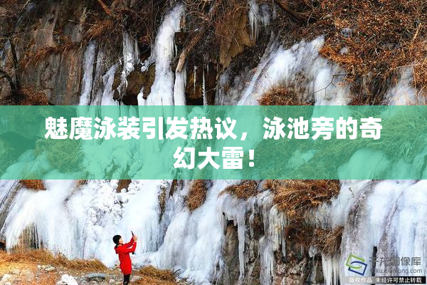 魅魔泳装引发热议，泳池旁的奇幻大雷！