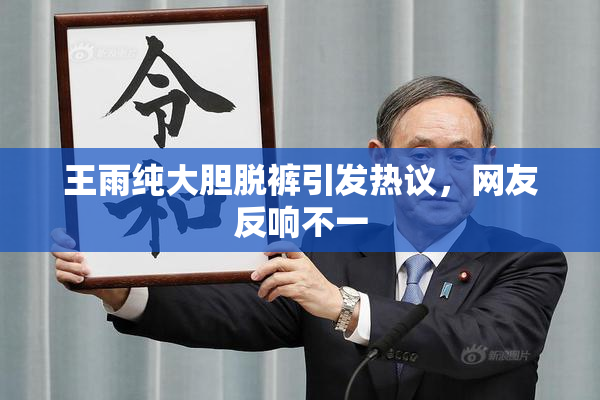 王雨纯大胆脱裤引发热议，网友反响不一