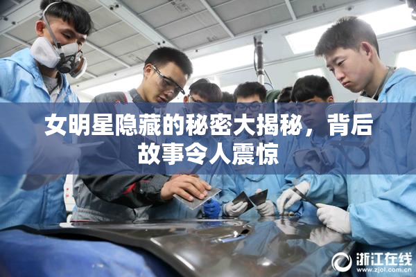 女明星隐藏的秘密大揭秘，背后故事令人震惊