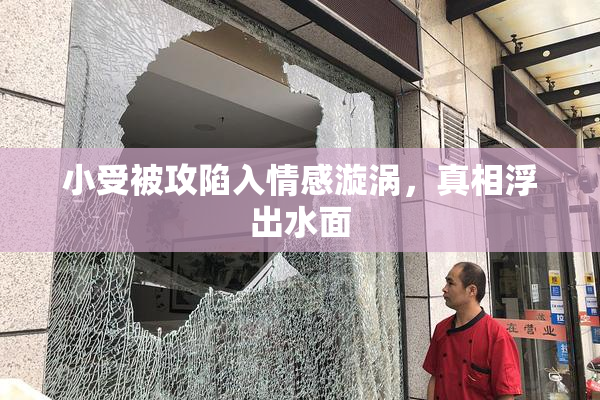 小受被攻陷入情感漩涡，真相浮出水面