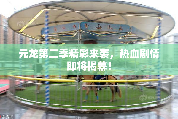 元龙第二季精彩来袭，热血剧情即将揭幕！