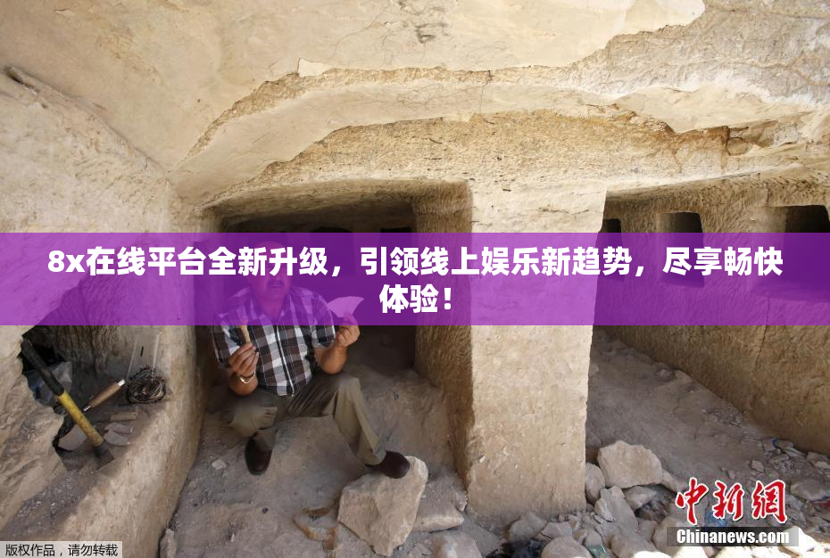8x在线平台全新升级，引领线上娱乐新趋势，尽享畅快体验！