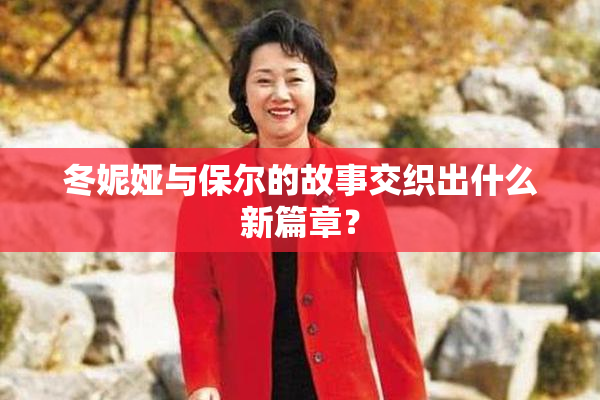 冬妮娅与保尔的故事交织出什么新篇章？