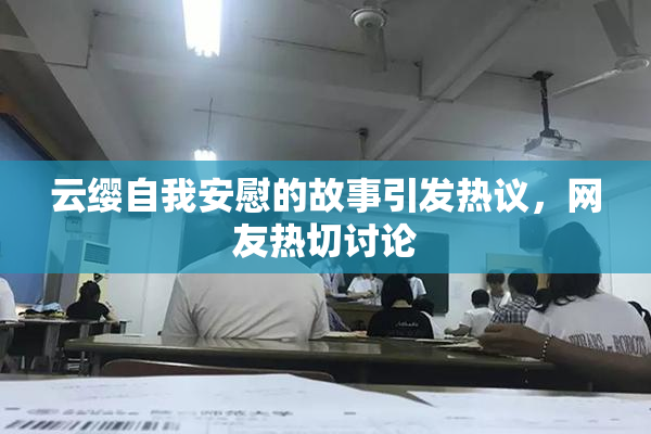 云缨自我安慰的故事引发热议，网友热切讨论