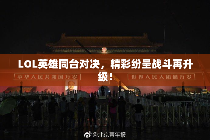 LOL英雄同台对决，精彩纷呈战斗再升级！