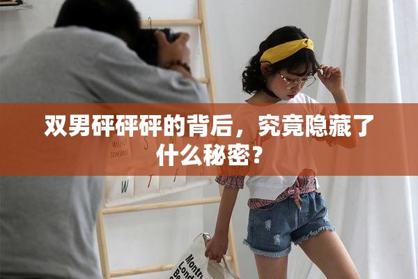 双男砰砰砰的背后，究竟隐藏了什么秘密？