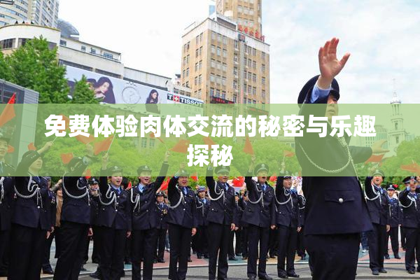 免费体验肉体交流的秘密与乐趣探秘