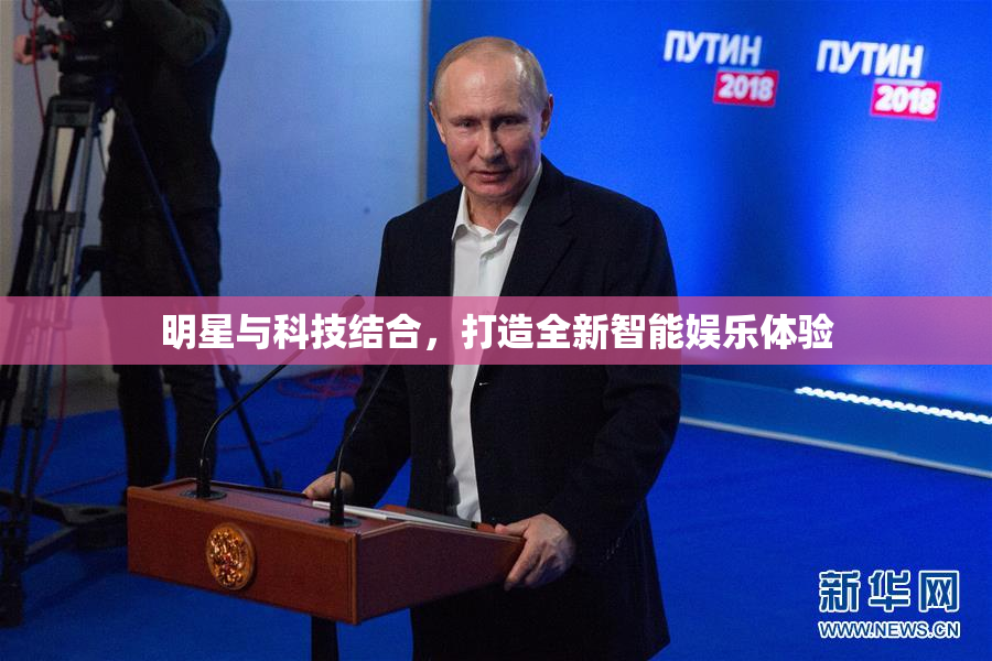 明星与科技结合，打造全新智能娱乐体验