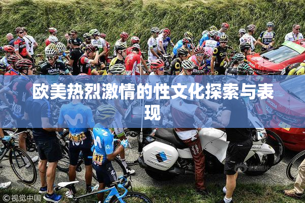 欧美热烈激情的性文化探索与表现