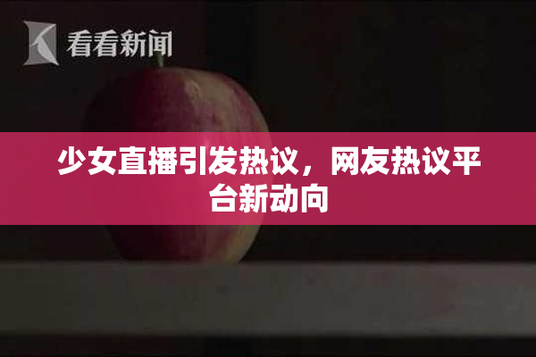少女直播引发热议，网友热议平台新动向