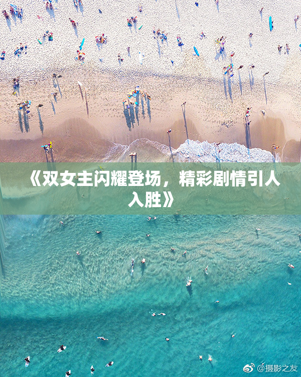 《双女主闪耀登场，精彩剧情引人入胜》