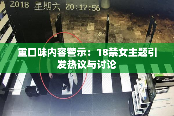 重口味内容警示：18禁女主题引发热议与讨论