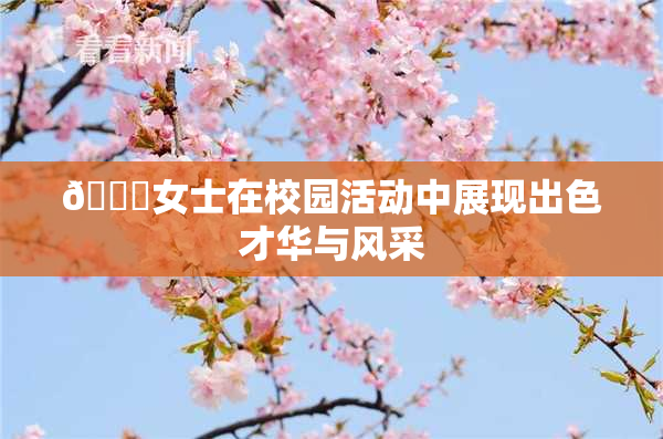 🔞女士在校园活动中展现出色才华与风采