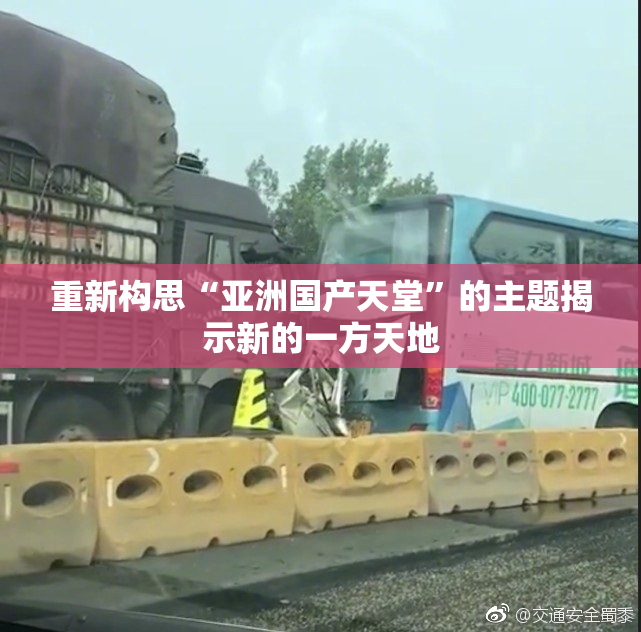 重新构思“亚洲国产天堂”的主题揭示新的一方天地