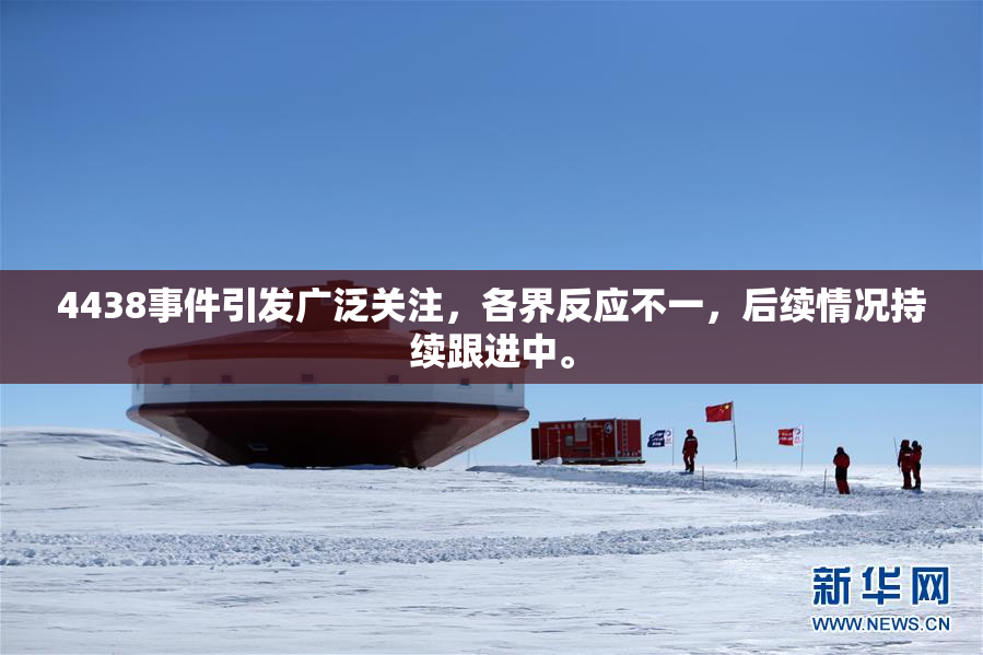4438事件引发广泛关注，各界反应不一，后续情况持续跟进中。