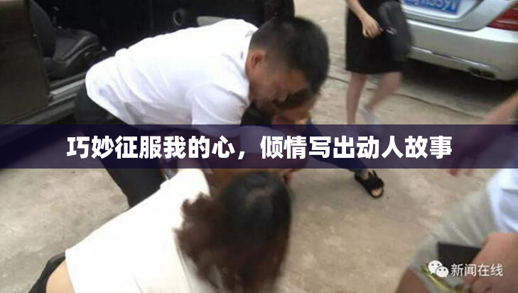 巧妙征服我的心，倾情写出动人故事