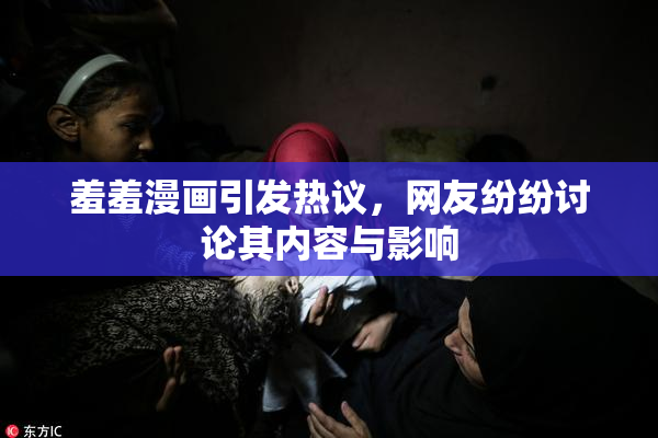 羞羞漫画引发热议，网友纷纷讨论其内容与影响