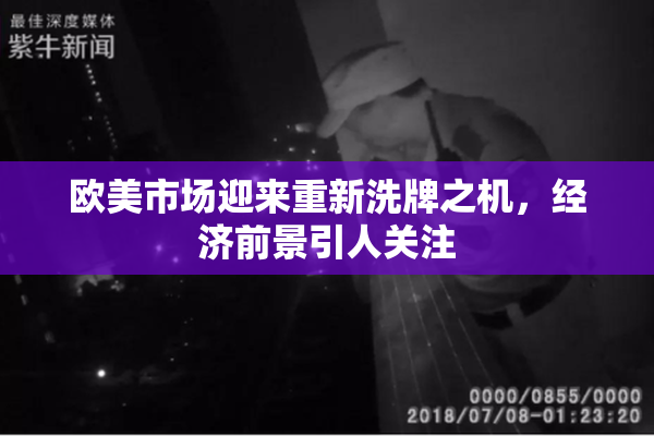 欧美市场迎来重新洗牌之机，经济前景引人关注