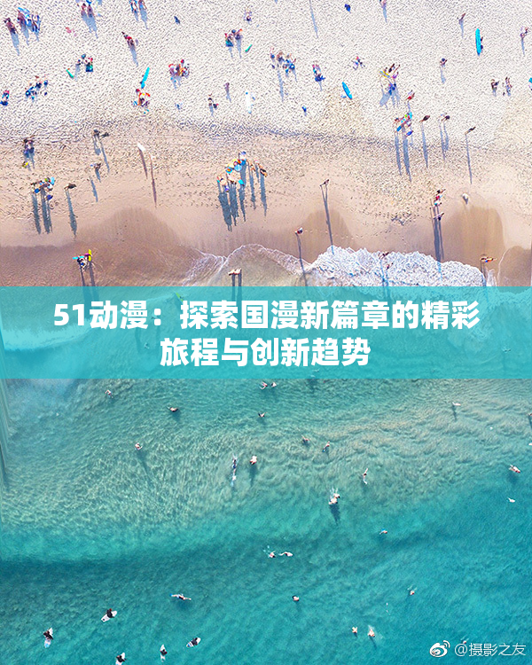 51动漫：探索国漫新篇章的精彩旅程与创新趋势