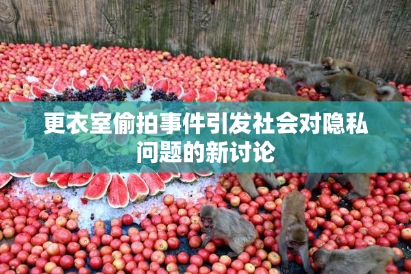 更衣室偷拍事件引发社会对隐私问题的新讨论