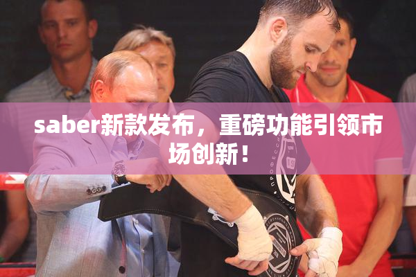 saber新款发布，重磅功能引领市场创新！