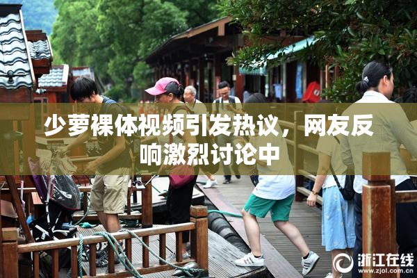 少萝裸体视频引发热议，网友反响激烈讨论中