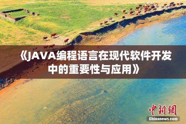 《JAVA编程语言在现代软件开发中的重要性与应用》