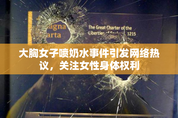 大胸女子喷奶水事件引发网络热议，关注女性身体权利