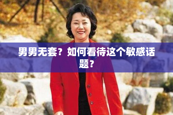 男男无套？如何看待这个敏感话题？