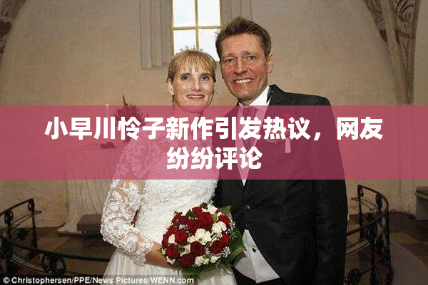 小早川怜子新作引发热议，网友纷纷评论