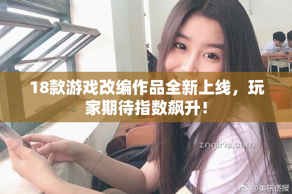 18款游戏改编作品全新上线，玩家期待指数飙升！