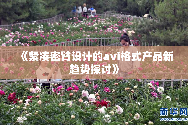 《紧凑密臂设计的avi格式产品新趋势探讨》