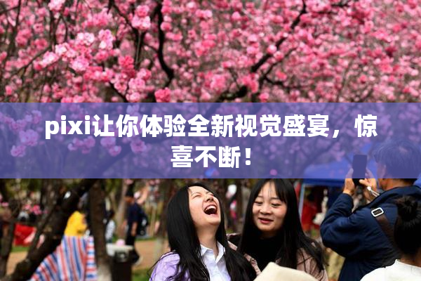 pixi让你体验全新视觉盛宴，惊喜不断！
