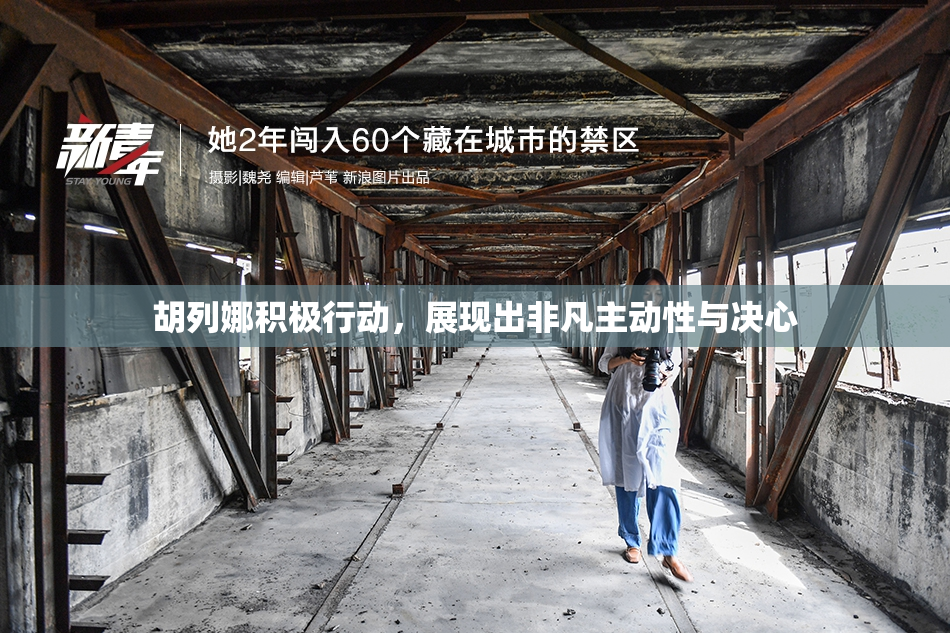 胡列娜积极行动，展现出非凡主动性与决心