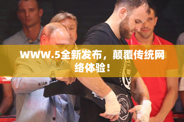 WWW.5全新发布，颠覆传统网络体验！