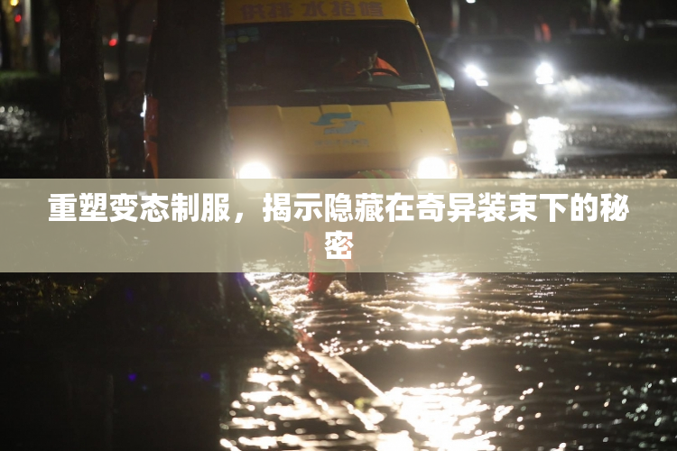 重塑变态制服，揭示隐藏在奇异装束下的秘密