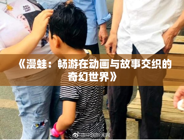 《漫蛙：畅游在动画与故事交织的奇幻世界》