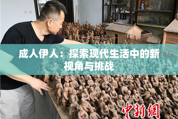 成人伊人：探索现代生活中的新视角与挑战