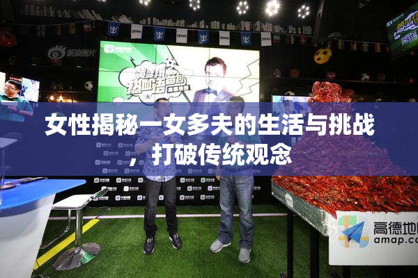 女性揭秘一女多夫的生活与挑战，打破传统观念