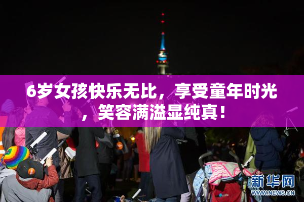 6岁女孩快乐无比，享受童年时光，笑容满溢显纯真！