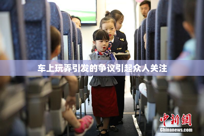 车上玩弄引发的争议引起众人关注