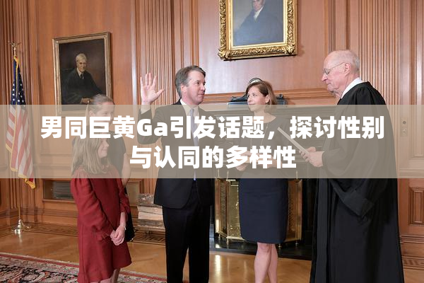 男同巨黄Ga引发话题，探讨性别与认同的多样性