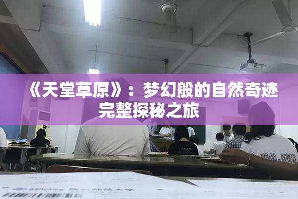 《天堂草原》：梦幻般的自然奇迹完整探秘之旅