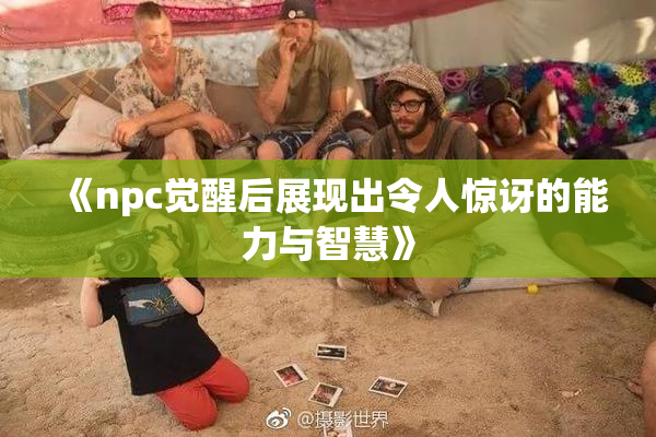 《npc觉醒后展现出令人惊讶的能力与智慧》