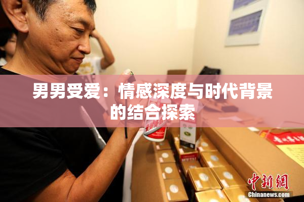 男男受爱：情感深度与时代背景的结合探索
