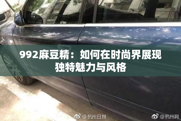 992麻豆精：如何在时尚界展现独特魅力与风格
