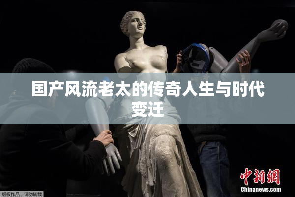 国产风流老太的传奇人生与时代变迁