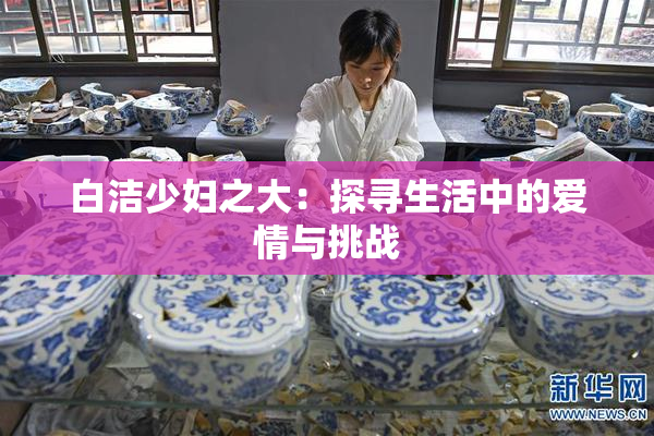 白洁少妇之大：探寻生活中的爱情与挑战